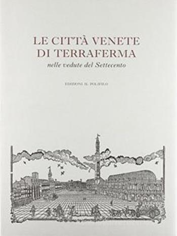 Le città venete di terraferma nelle vedute del Settecento - Donatella Calabi - Libro Il Polifilo 1990, Immagini d'Italia | Libraccio.it