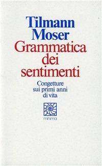 Grammatica dei sentimenti - Tilmann Moser - Libro Raffaello Cortina Editore 1996, Minima | Libraccio.it