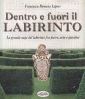 Dentro e fuori il labirinto. La grande saga del labirinto fra pietre, arte e giardini. Ediz. illustrata