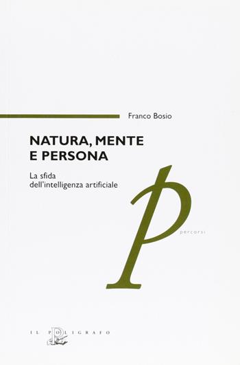 Natura, mente e persona. La sfida dell'intelligenza artificiale - Franco Bosio - Libro Il Poligrafo 2006, Percorsi | Libraccio.it