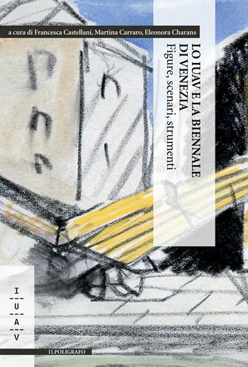 Lo IUAV e la biennale di Venezia. Figure, scenari, strumenti  - Libro Il Poligrafo 2016 | Libraccio.it