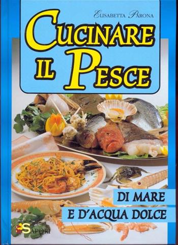 Cucinare il pesce di mare e d'acqua dolce - Elisabetta Parona - Libro Demetra, Sapori | Libraccio.it