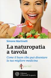 La naturopatia a tavola. Come il buon cibo può diventare la tua migliore medicina