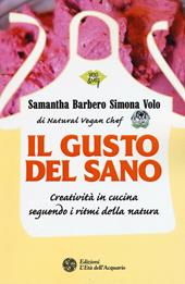 Il gusto del sano. Creatività in cucina seguendo i ritmi della natura