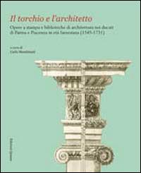 Il torchio e l'architetto. Opere a stampa e biblioteche di architettura nei ducati di Parma e Piacenza in età farnesiana (1545-1731)  - Libro Quasar 2013 | Libraccio.it