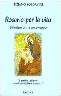 Rosario per la vita. Difendere la vita con coraggio - Tiziano Soldavini - Libro Gribaudi 2008 | Libraccio.it