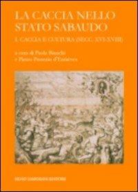 La caccia nello Stato sabaudo. Vol. 1: Caccia e cultura (secc. XVI-XVIII).  - Libro Zamorani 2010, Corti e principi fra Piemonte e Savoia | Libraccio.it