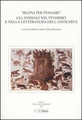 Buoni per pensare. Gli animali nel pensiero e nella letteratura dell'antichità. Atti della II Giornata ghisleriana di Filologia classica. (Pavia, 18-19 aprile 2002)