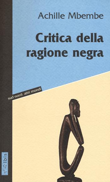 Critica della ragione negra - Achille Mbembe - Libro Ibis 2019, Sud-nord: altri mondi | Libraccio.it