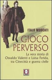 Gioco perverso. La vera storia di Osvaldo Valenti e Luisa Ferida, tra Cinecittà e guerra civile