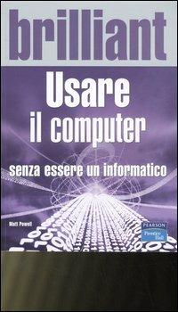 Usare il computer senza essere informatico - Matt Powell - Libro Pearson 2006, Brilliant | Libraccio.it