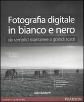 Fotografia digitale in bianco e nero: da semplici istantanee a grandi scatti. Ediz. illustrata