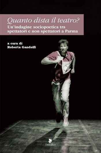 Quanto dista il teatro? Un’indagine sociopoetica tra spettatori e non spettatori a Parma  - Libro Titivillus 2018, Strade blu | Libraccio.it