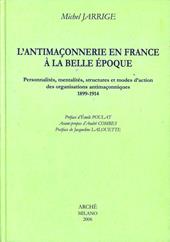 L'antimaconnerie en France a la Belle époque. Personnalites, mentalites, structures et modes d'action des organisations antimaconniques 1899-1914