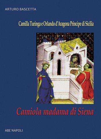 Camiola madama di Siena: la figlia del mercante che gabbò il cavaliere errante. Camilla Turinga e Orlando d'Aragona Principe di Sicilia - Arturo Bascetta - Libro ABE 2023, Donne reali e uomini d'arme | Libraccio.it