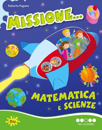 Missione... matematica e scienze. Per scoprire. - Roberta Pagano - Libro Gaia 2013 | Libraccio.it