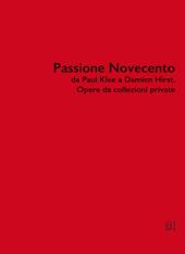 Passione Novecento da Paul Klee a Damien Hirst. Opere da collezioni private. Ediz. bilingue