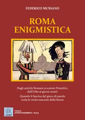 Roma enigmistica. Dagli antichi Romani ai sommi pontefici, dall'urbe ai giorni nostri. Quando il fascino del gioco di parole svela le verità nascoste della storia