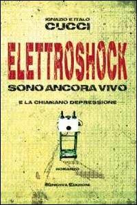 Elettroshock. Sono ancora vivo e la chiamano depressione - Ignazio Cucci, Italo Cucci - Libro Minerva Edizioni (Bologna) 2014, Narrativa Minerva | Libraccio.it