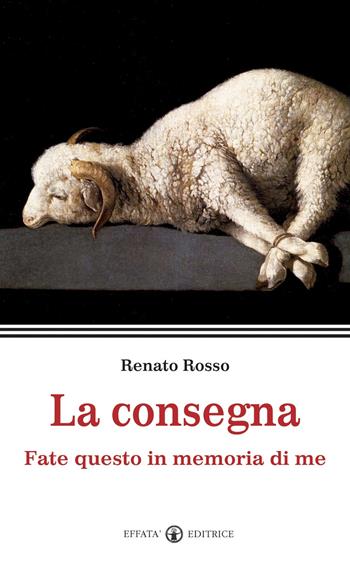 La consegna. Fate questo in memoria di me - Renato Rosso - Libro Effatà 2010, La parola e le parole | Libraccio.it