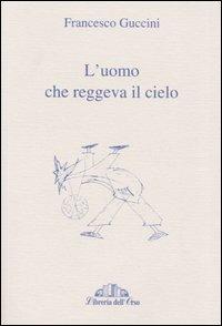 L'uomo che reggeva il cielo - Francesco Guccini - Libro Libreria dell'Orso 2005, Storia e letteratura | Libraccio.it