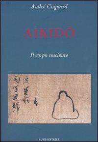 Aikido. Il corpo cosciente - André Cognard - Libro Luni Editrice 1990, Le vie dell'armonia. Quaderni tecnici | Libraccio.it