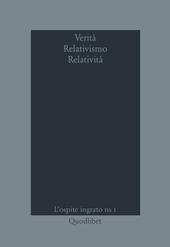 Verità relativismo relatività. Vol. 1: L'ospite ingrato.