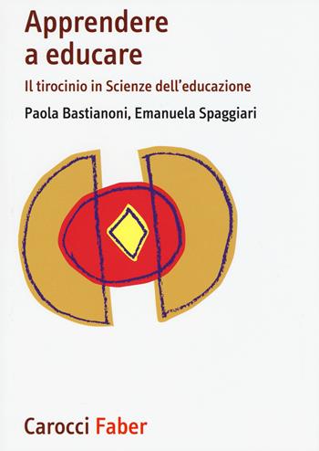 Apprendere a educare. Il tirocinio in Scienze dell'educazione - Paola Bastianoni, Emanuela Spaggiari - Libro Carocci 2015, I manuali | Libraccio.it