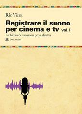 Registrare il suono per cinema e tv. Vol. 1: La bibbia del suono in presa diretta