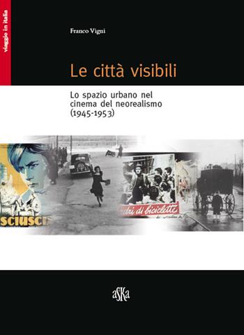 Le città visibili. Lo spazio urbano nel cinema del neorealismo (1945-1953) - Franco Vigni - Libro Aska Edizioni 2017, Viaggio in Italia | Libraccio.it