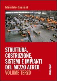 Struttura, costruzione, sistemi e impianti del mezzo aereo. Vol. 3 - Maurizio Bassani - Libro IBN 2014 | Libraccio.it