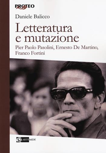 Letteratura e mutazione. Pier Paolo Pasolini, Ernesto De Martino, Franco Fortini - Daniele Balicco - Libro Artemide 2018, Proteo | Libraccio.it