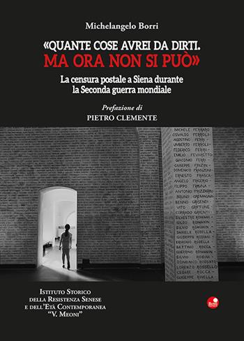 «Quante cose avrei da dirti. Ma ora non si può». La censura postale a Siena durante la Seconda guerra mondiale - Michelangelo Borri - Libro Betti Editrice 2022 | Libraccio.it