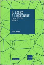 Il logico e l'ingegnere. L'alba dell'era digitale