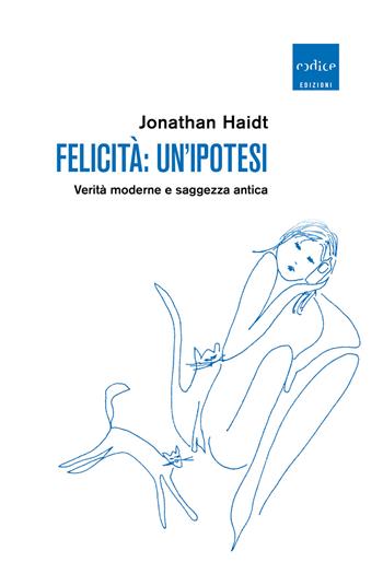 Felicità: un'ipotesi. Verità moderne e saggezza antica - Jonathan Haidt - Libro Codice 2020 | Libraccio.it