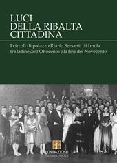 Luci della ribalta cittadina. I circoli di palazzo Riario Sersanti di Imola tra la fine dell'Ottocento e la fine del Novecento