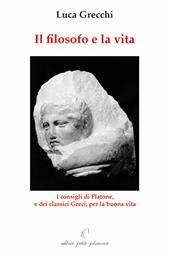 Il filosofo e la vita. I consigli di Platone, e dei classici greci, per la buona vita