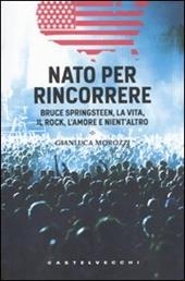 Nato per rincorrere. Bruce Springsteen, la vita, il rock, l'amore e nient'altro