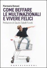 Come beffare le multinazionali e vivere felici - Piermaria Romani - Libro Castelvecchi 2011, Le Navi | Libraccio.it