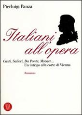 Italiani all'opera. Casti, Salieri, Da Ponte, Mozart... Un intrigo alla corte di Vienna