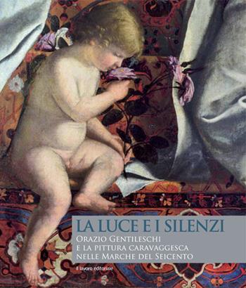 La luce e i silenzi. Orazio Gentileschi e la pittura caravaggesca nelle Marche. Ediz. illustrata - Alessandro Delpriori, Anna Maria Ambrosini Massari - Libro Il Lavoro Editoriale 2019 | Libraccio.it