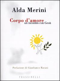 Corpo d'amore. Un incontro con Gesù - Alda Merini - Libro Sperling & Kupfer 2001, Frassinelli narrativa italiana | Libraccio.it