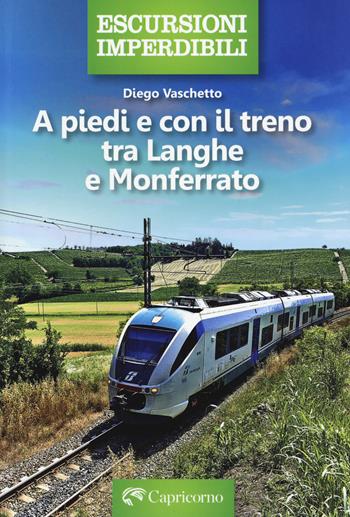 A piedi e con il treno tra Langhe e Monferrato - Diego Vaschetto - Libro Edizioni del Capricorno 2024, Escursioni imperdibili | Libraccio.it