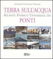 Terra sull'acqua. Atlante storico universale dei ponti. Ediz. illustrata