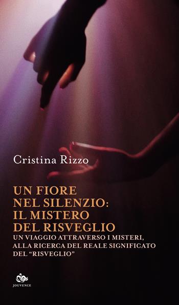 Un fiore nel silenzio: il mistero del risveglio. Un viaggio attraverso i misteri, alla ricerca del reale significato del «risveglio» - Cristina Rizzo - Libro Editoriale Jouvence 2023 | Libraccio.it