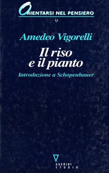Il riso e il pianto. Introduzione a Schopenhauer - Amedeo Vigorelli - Libro Guerini e Associati 2005, Orientarsi nel pensiero | Libraccio.it