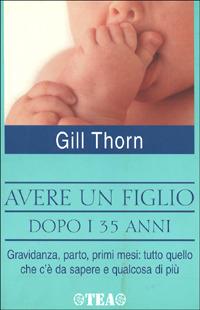 Avere un figlio dopo i 35 anni - Gill Thorn - Libro TEA 2001, TEA pratica | Libraccio.it