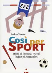 Così per sport. Storie di imprese, trionfi, inciampi e ruzzoloni