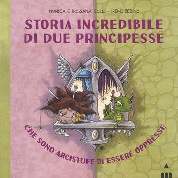 Storia incredibile di due principesse che sono arcistufe di essere oppresse. Ediz. a colori - Monica Colli, Rossana Colli, Irene Bedino - Libro Lapis 2018, I lapislazzuli | Libraccio.it