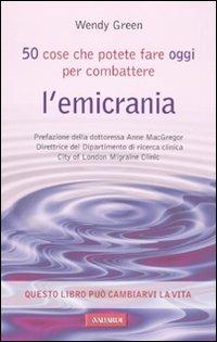 Cinquanta cose che potete fare oggi per combattere l'emicrania - Wendy Green - Libro Vallardi A. 2010 | Libraccio.it